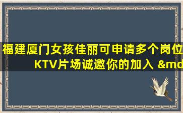 福建厦门女孩佳丽可申请多个岗位KTV片场诚邀你的加入 —福建厦门夜总会招聘兼职兼职招聘、日结900/1000